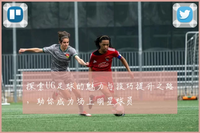 探索UG足球的魅力与技巧提升之路，助你成为场上明星球员
