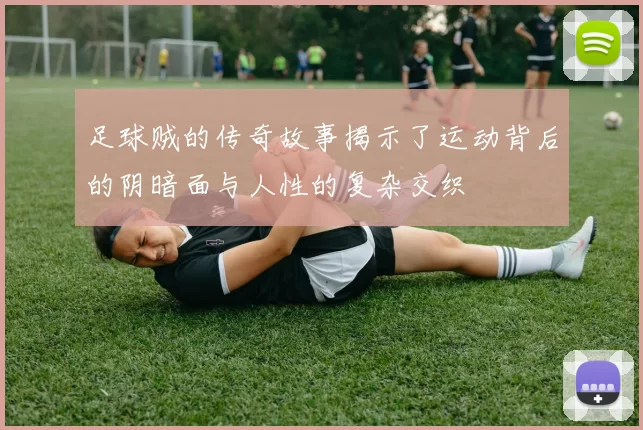 足球贼的传奇故事揭示了运动背后的阴暗面与人性的复杂交织